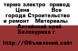 термо-электро  привод › Цена ­ 2 500 - Все города Строительство и ремонт » Материалы   . Алтайский край,Белокуриха г.